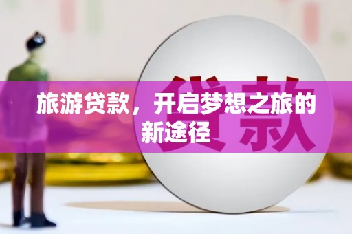 繁昌旅游贷款，开启梦想之旅的新途径