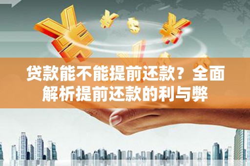 繁昌贷款能不能提前还款？全面解析提前还款的利与弊