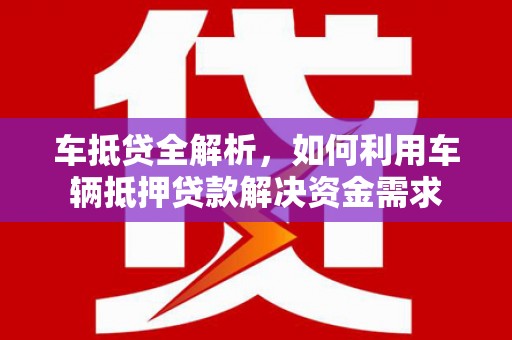 繁昌车抵贷全解析，如何利用车辆抵押贷款解决资金需求