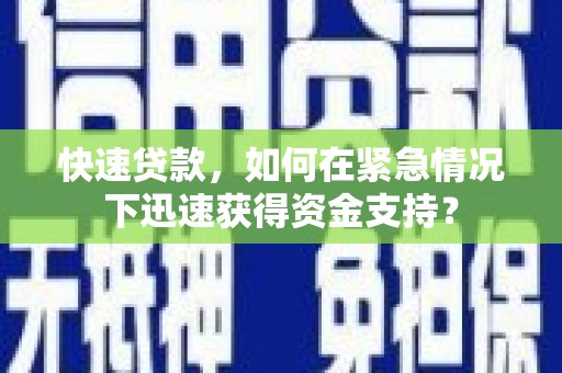 繁昌快速贷款，如何在紧急情况下迅速获得资金支持？