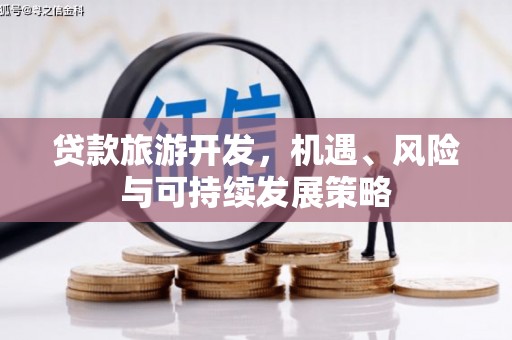 繁昌贷款旅游开发，机遇、风险与可持续发展策略