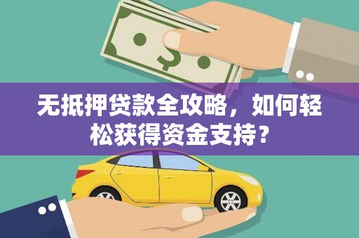 繁昌无抵押贷款全攻略，如何轻松获得资金支持？