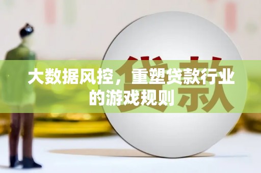 繁昌大数据风控，重塑贷款行业的游戏规则