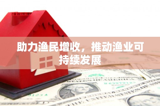 繁昌助力渔民增收，推动渔业可持续发展