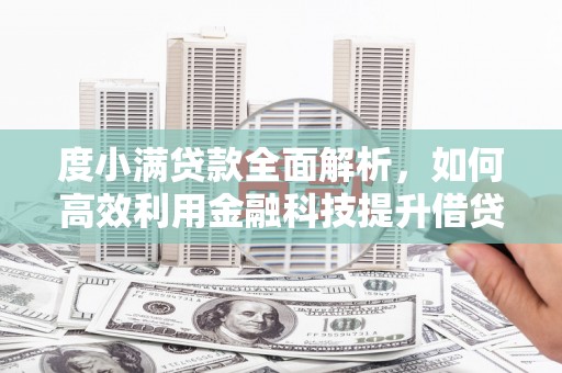 繁昌度小满贷款全面解析，如何高效利用金融科技提升借贷体验