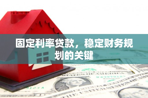繁昌固定利率贷款，稳定财务规划的关键