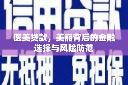 繁昌医美贷款，美丽背后的金融选择与风险防范