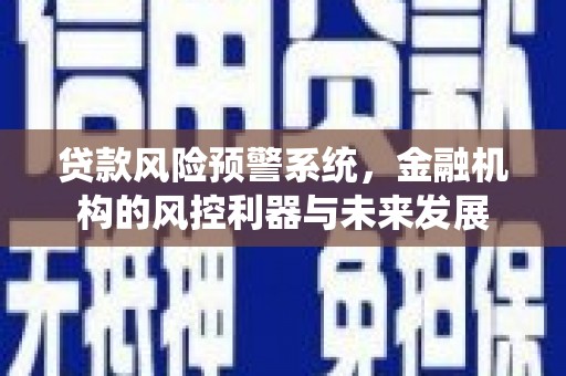 繁昌贷款风险预警系统，金融机构的风控利器与未来发展