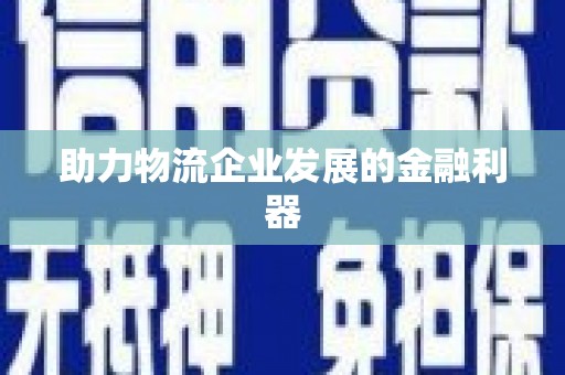 繁昌助力物流企业发展的金融利器