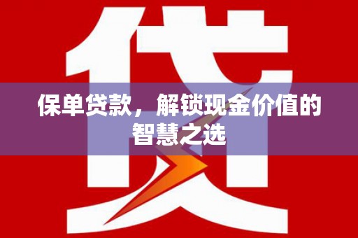 繁昌保单贷款，解锁现金价值的智慧之选