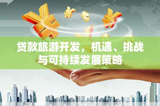 繁昌贷款旅游开发，机遇、挑战与可持续发展策略