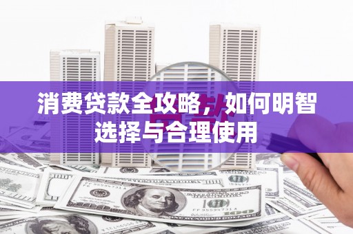 繁昌消费贷款全攻略，如何明智选择与合理使用