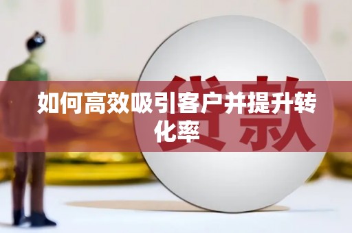 繁昌如何高效吸引客户并提升转化率