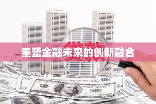 繁昌重塑金融未来的创新融合