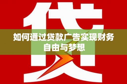 繁昌如何通过贷款广告实现财务自由与梦想