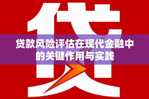 繁昌贷款风险评估在现代金融中的关键作用与实践