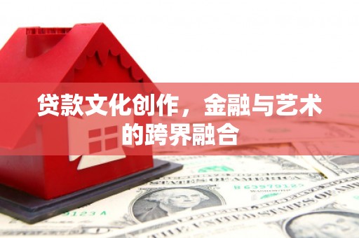 繁昌贷款文化创作，金融与艺术的跨界融合