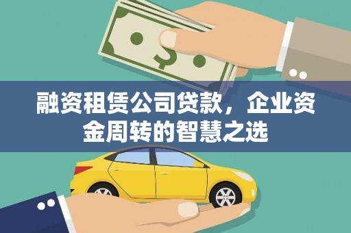 繁昌融资租赁公司贷款，企业资金周转的智慧之选