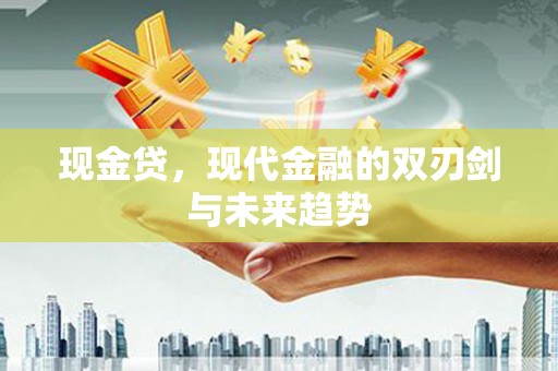 繁昌现金贷，现代金融的双刃剑与未来趋势