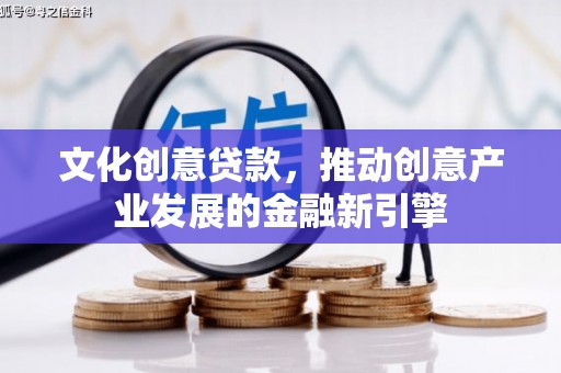 繁昌文化创意贷款，推动创意产业发展的金融新引擎