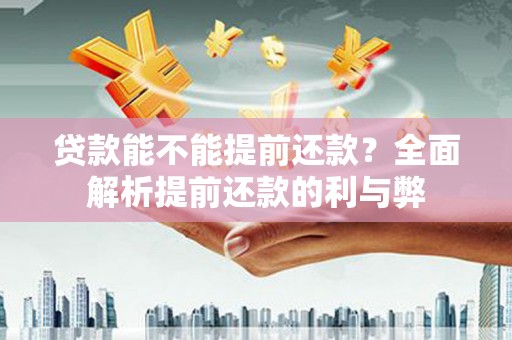 繁昌贷款能不能提前还款？全面解析提前还款的利与弊
