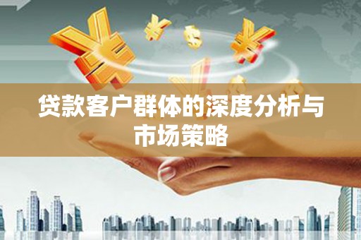 繁昌贷款客户群体的深度分析与市场策略