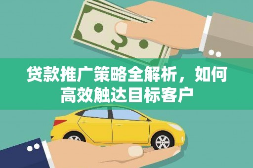 繁昌贷款推广策略全解析，如何高效触达目标客户