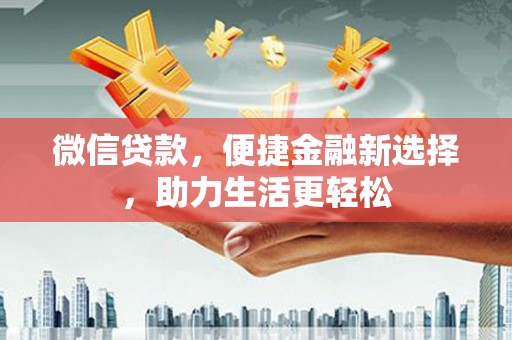 繁昌微信贷款，便捷金融新选择，助力生活更轻松