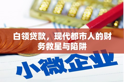 繁昌白领贷款，现代都市人的财务救星与陷阱