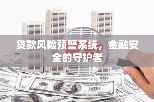 繁昌贷款风险预警系统，金融安全的守护者