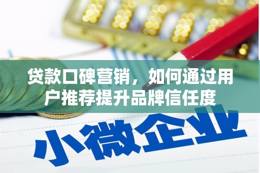 繁昌贷款口碑营销，如何通过用户推荐提升品牌信任度