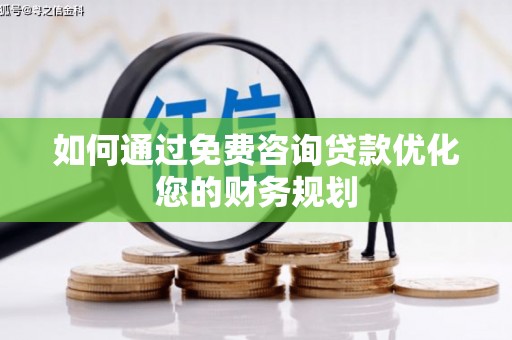 繁昌如何通过免费咨询贷款优化您的财务规划