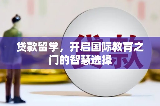 繁昌贷款留学，开启国际教育之门的智慧选择
