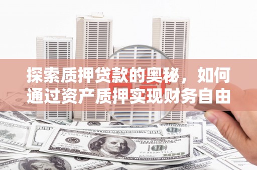繁昌探索质押贷款的奥秘，如何通过资产质押实现财务自由
