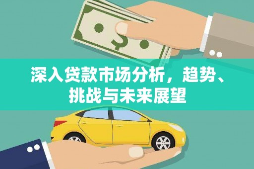 繁昌深入贷款市场分析，趋势、挑战与未来展望