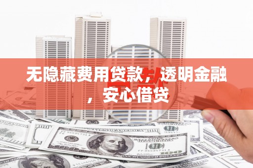 繁昌无隐藏费用贷款，透明金融，安心借贷