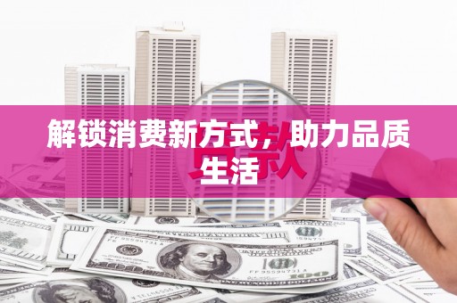 繁昌解锁消费新方式，助力品质生活