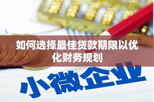 繁昌如何选择最佳贷款期限以优化财务规划