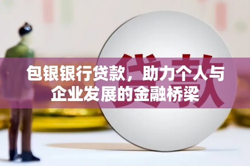 繁昌包银银行贷款，助力个人与企业发展的金融桥梁