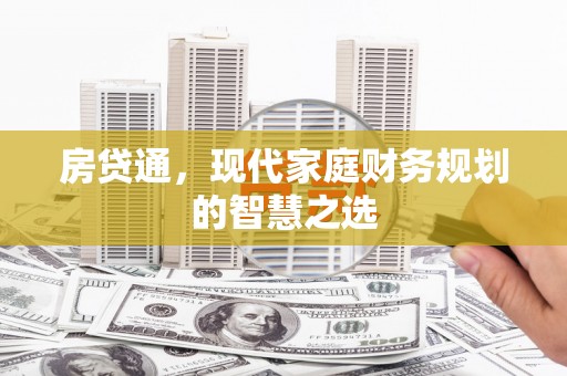 繁昌房贷通，现代家庭财务规划的智慧之选