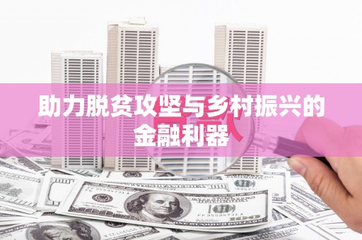繁昌助力脱贫攻坚与乡村振兴的金融利器
