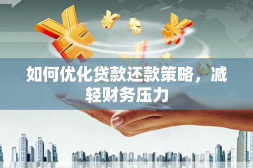 繁昌如何优化贷款还款策略，减轻财务压力