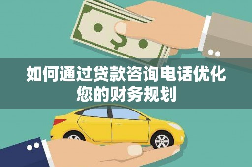 繁昌如何通过贷款咨询电话优化您的财务规划
