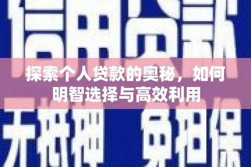 繁昌探索个人贷款的奥秘，如何明智选择与高效利用