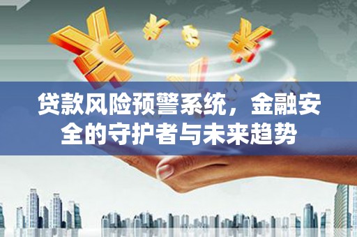 繁昌贷款风险预警系统，金融安全的守护者与未来趋势