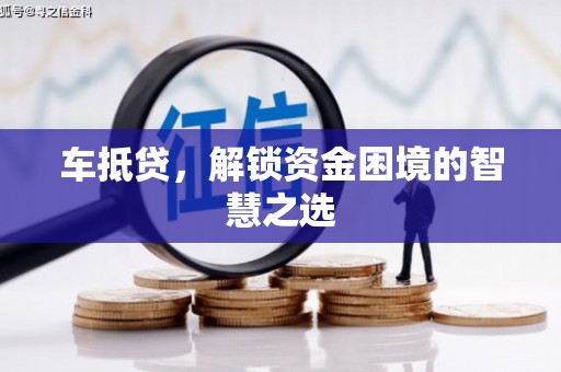繁昌车抵贷，解锁资金困境的智慧之选