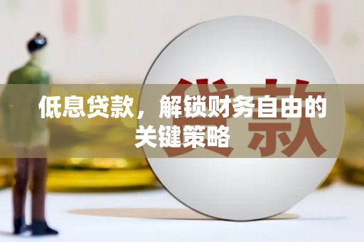 繁昌低息贷款，解锁财务自由的关键策略