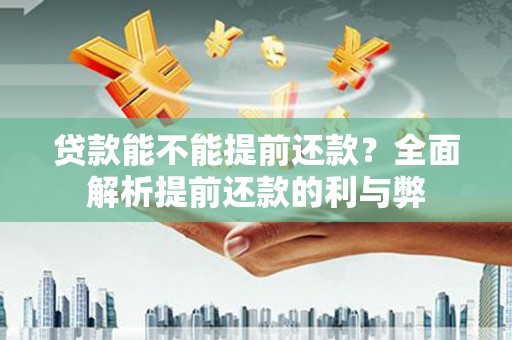 繁昌贷款能不能提前还款？全面解析提前还款的利与弊