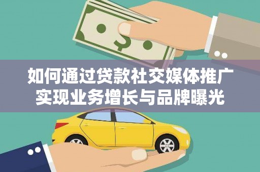 繁昌如何通过贷款社交媒体推广实现业务增长与品牌曝光