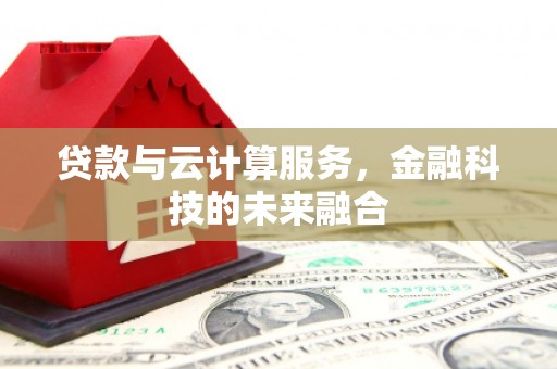 繁昌贷款与云计算服务，金融科技的未来融合